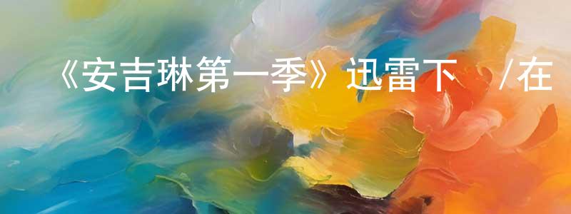 陳耀紅發布《安吉琳第一季》迅雷下載/在線觀看-都市情感-美劇天堂